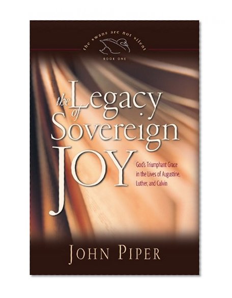 Book Cover The Legacy of Sovereign Joy: God's Triumphant Grace in the Lives of Augustine, Luther, and Calvin (The Swans Are Not Silent)