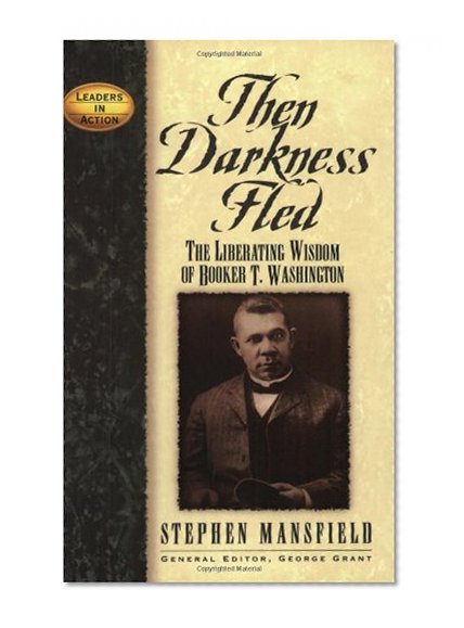 Book Cover Then Darkness Fled: The Liberating Wisdom of Booker T. Washington (Leaders in Action)