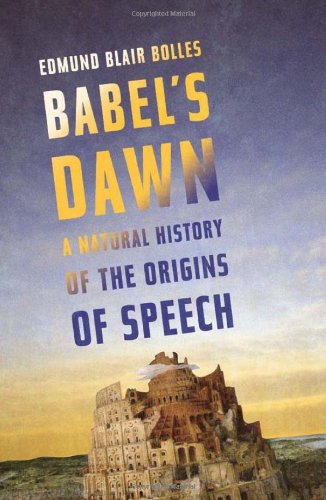 Babel's Dawn: A Natural History of the Origins of Speech