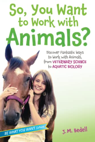 Book Cover So, You Want to Work with Animals?: Discover Fantastic Ways to Work with Animals, from Veterinary Science to Aquatic Biology (Be What You Want)