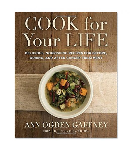 Book Cover Cook for Your Life: Delicious, Nourishing Recipes for Before, During, and After Cancer Treatment
