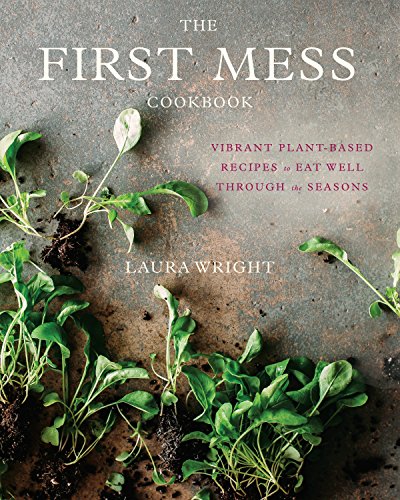 Book Cover The First Mess Cookbook: Vibrant Plant-Based Recipes to Eat Well Through the Seasons
