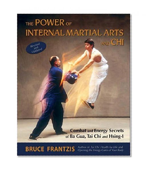 The Power of Internal Martial Arts and Chi: Combat and Energy Secrets of Ba Gua, Tai Chi and Hsing-I