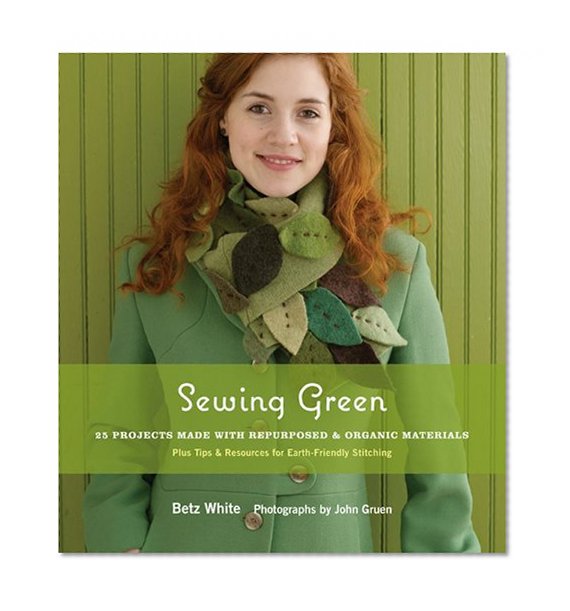 Book Cover Sewing Green: 25 Projects Made with Repurposed & Organic Materials Plus Tips & Resources for Earth-Friendly Stitching