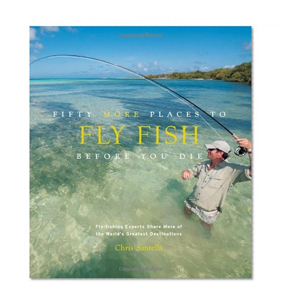 Book Cover Fifty More Places to Fly Fish Before You Die: Fly-fishing Experts Share More of the World's Greatest Destinations