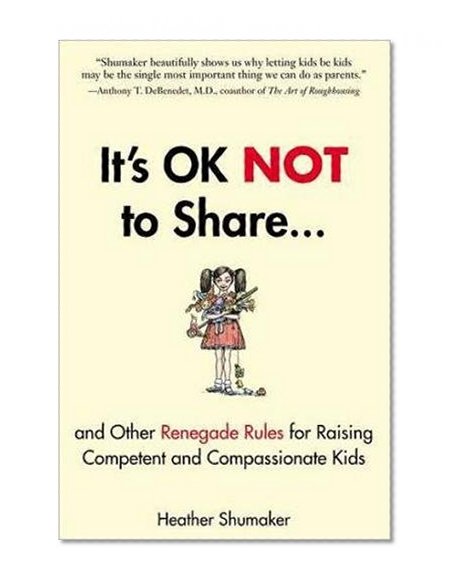 Book Cover It's OK Not to Share and Other Renegade Rules for Raising Competent and Compassionate Kids
