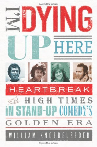 Book Cover I'm Dying Up Here: Heartbreak and High Times in Stand-up Comedy's Golden Era