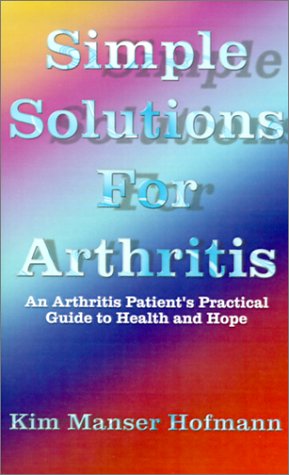 Simple Solutions for Arthritis: An Arthritis Patient's Practical Guide to Health and Hope