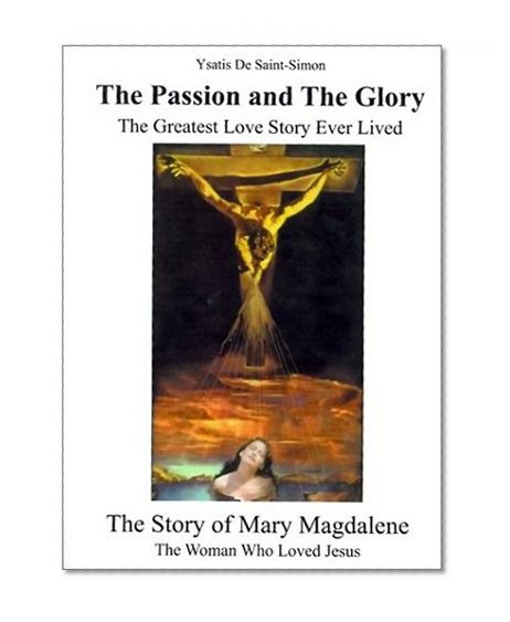 The Passion and the Glory: The Greatest Love Story Ever Lived: The Story of Mary Magdalene: The Woman Who Loved Jesus