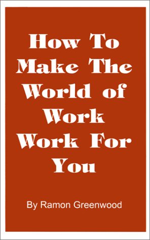 How to Make the World of Work Work for You: A Common Sense Operating Manual for a Successful Career