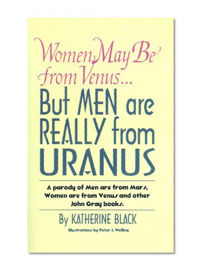 Women May Be from Venus...But Men Are Really from Uranus: A Parody of Men Are from Mars, Women Are from Venus and Other John Gray Books