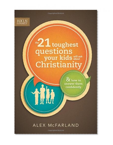 Book Cover The 21 Toughest Questions Your Kids Will Ask about Christianity: & How to Answer Them Confidently (Focus on the Family Books)