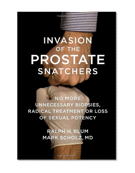 Book Cover Invasion of the Prostate Snatchers: No More Unnecessary Biopsies, Radical Treatment or Loss of Sexual Potency