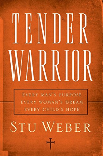 Book Cover Tender Warrior: Every Man's Purpose, Every Woman's Dream, Every Child's Hope
