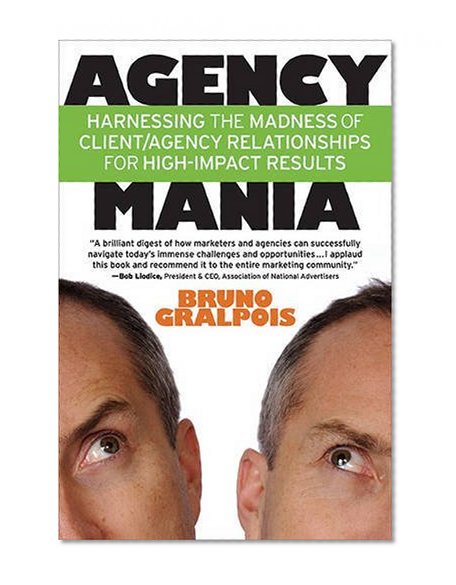 Agency Mania: Harness The Madness of Client/Agency Relationships for High-Impact Results