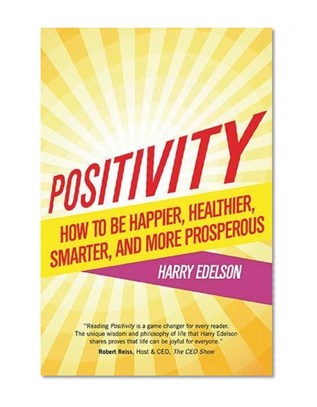 Positivity: How to be Happier, Healthier, Smarter, and More Prosperous