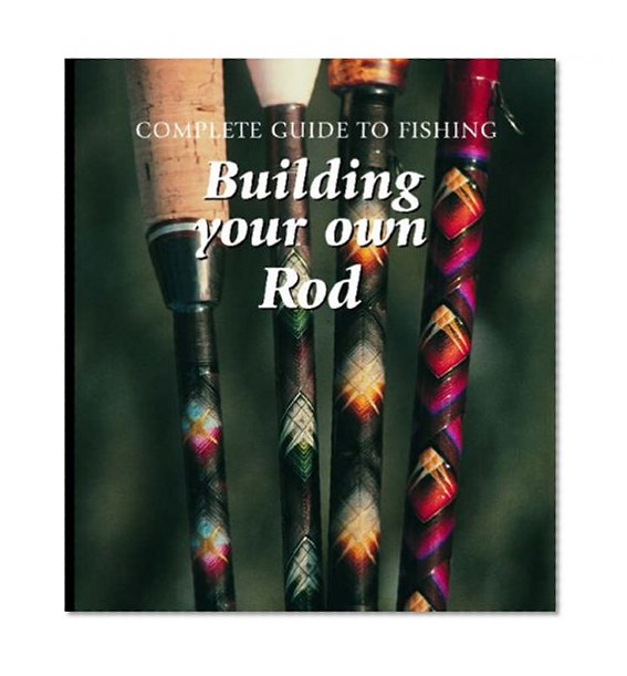 Building Your Own Rod (Complete Guide to Fishing)