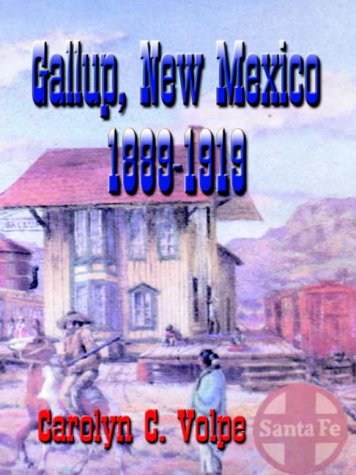 THE HISTORY AND PEOPLE OF GALLUP, NEW MEXICO 1889-1919: Excerpted from the Newspapers of that Time