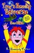 TROY'S AMAZING UNIVERSE: A for Aliens