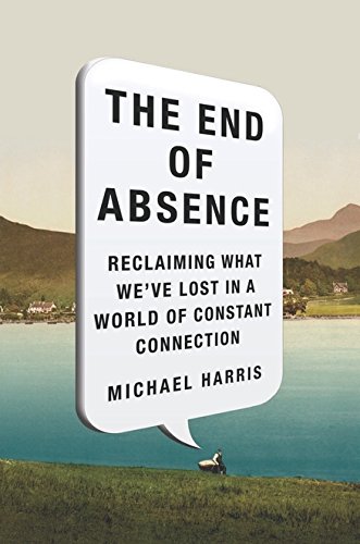 Book Cover The End of Absence: Reclaiming What We've Lost in a World of Constant Connection