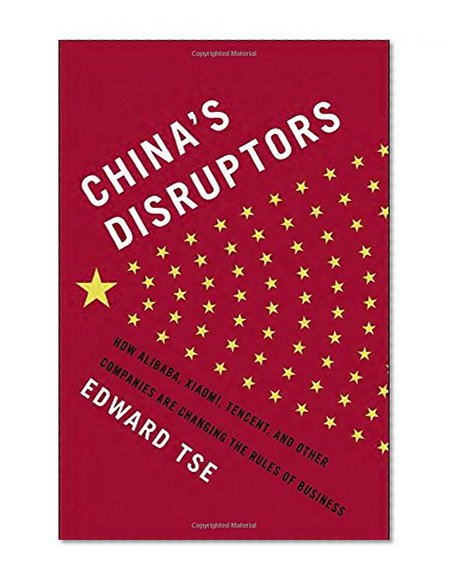Book Cover China's Disruptors: How Alibaba, Xiaomi, Tencent, and Other Companies are Changing the Rules of Business
