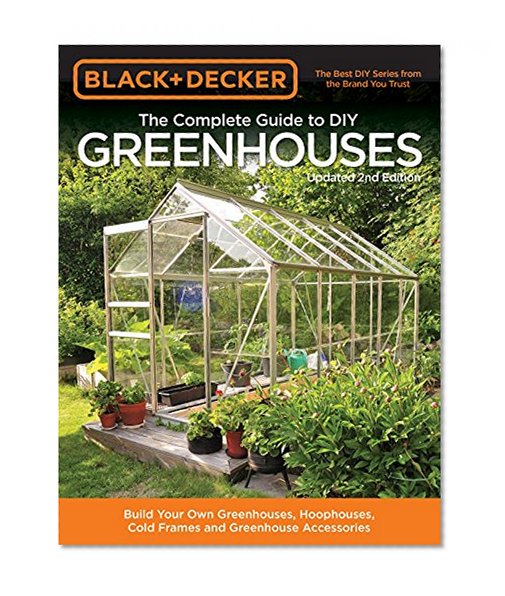 Book Cover Black & Decker The Complete Guide to DIY Greenhouses, Updated 2nd Edition: Build Your Own Greenhouses, Hoophouses, Cold Frames & Greenhouse Accessories (Black & Decker Complete Guide)