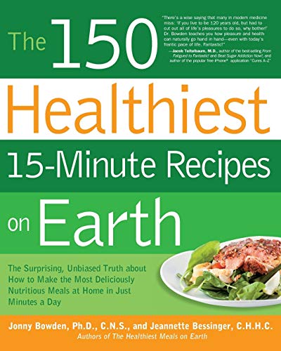 Book Cover The 150 Healthiest 15-Minute Recipes on Earth: The Surprising, Unbiased Truth about How to Make the Most Deliciously Nutritious Meals at Home in Just Minutes a Day