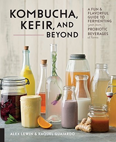 Book Cover Kombucha, Kefir, and Beyond: A Fun and Flavorful Guide to Fermenting Your Own Probiotic Beverages at Home