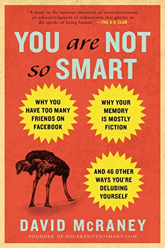 Book Cover You Are Not So Smart: Why You Have Too Many Friends on Facebook, Why Your Memory Is Mostly Fiction, an d 46 Other Ways You're Deluding Yourself