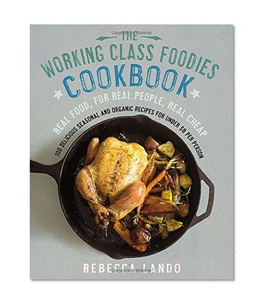 Book Cover The Working Class Foodies Cookbook: 100 Delicious Seasonal and Organic Recipes for Under $8 per Person