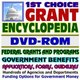 1st Choice Grant Encyclopedia - Federal Grants and Programs  Government Benefits, Applications, Forms, Guidelines, Information for Entrepreneurs, Medical, Health Care, Scientific, and Technical Grant Resources, FOIA and Privacy Act  over 400,000 Pages (DV