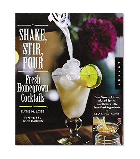 Book Cover Shake, Stir, Pour-Fresh Homegrown Cocktails: Make Syrups, Mixers, Infused Spirits, and Bitters with Farm-Fresh Ingredients-50 Original Recipes