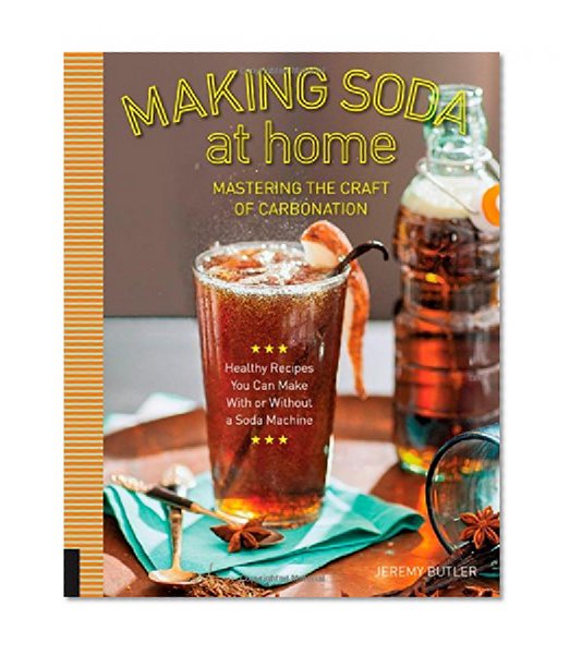 Book Cover Making Soda at Home: Mastering the Craft of Carbonation: Healthy Recipes You Can Make With or Without a Soda Machine