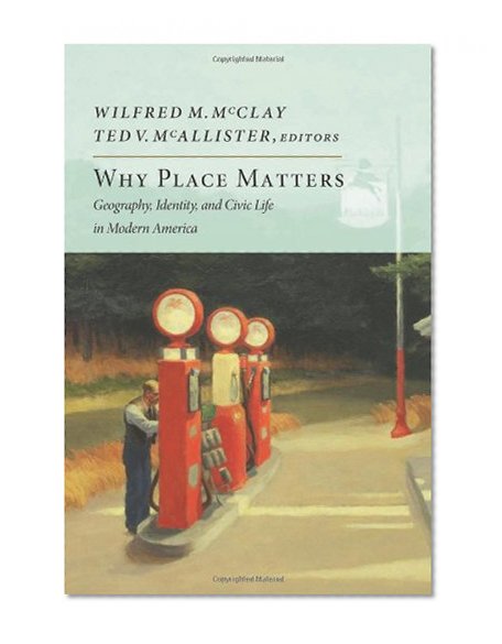 Why Place Matters: Geography, Identity, and Civic Life in Modern America (New Atlantis Books)