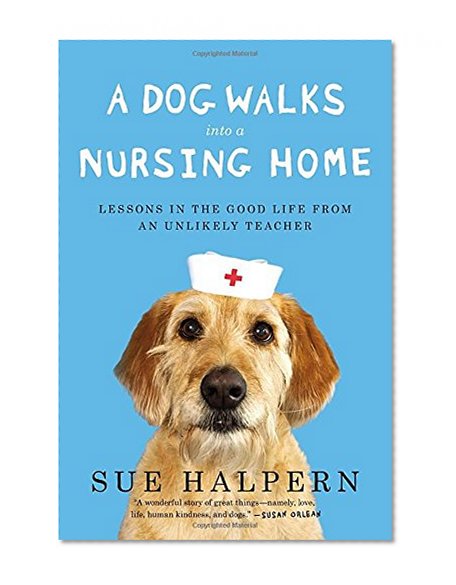 Book Cover A Dog Walks Into a Nursing Home: Lessons in the Good Life from an Unlikely Teacher