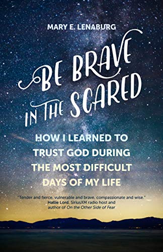 Book Cover Be Brave in the Scared: How I Learned to Trust God during the Most Difficult Days of My Life