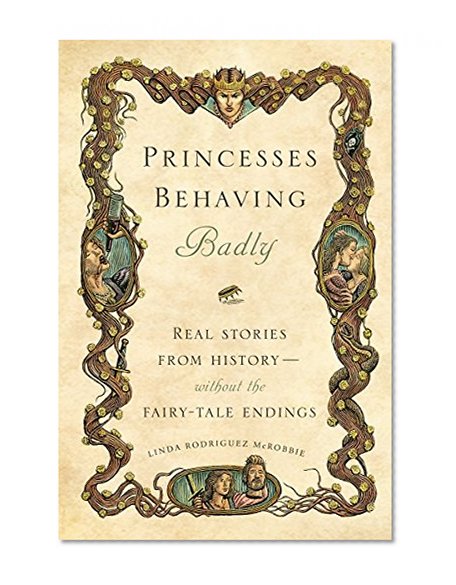 Book Cover Princesses Behaving Badly: Real Stories from History Without the Fairy-Tale Endings