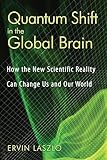 Quantum Shift in the Global Brain: How the New Scientific Reality Can Change Us and Our World