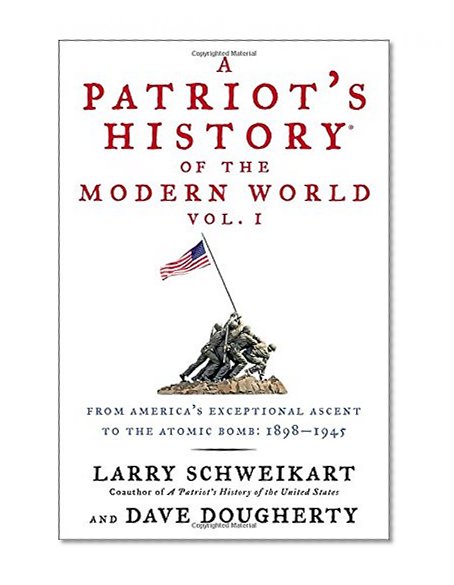 Book Cover A Patriot's HistoryÂ® of the Modern World, Vol. I: From Americaâ€™s Exceptional Ascent to the Atomic Bomb: 1898-1945