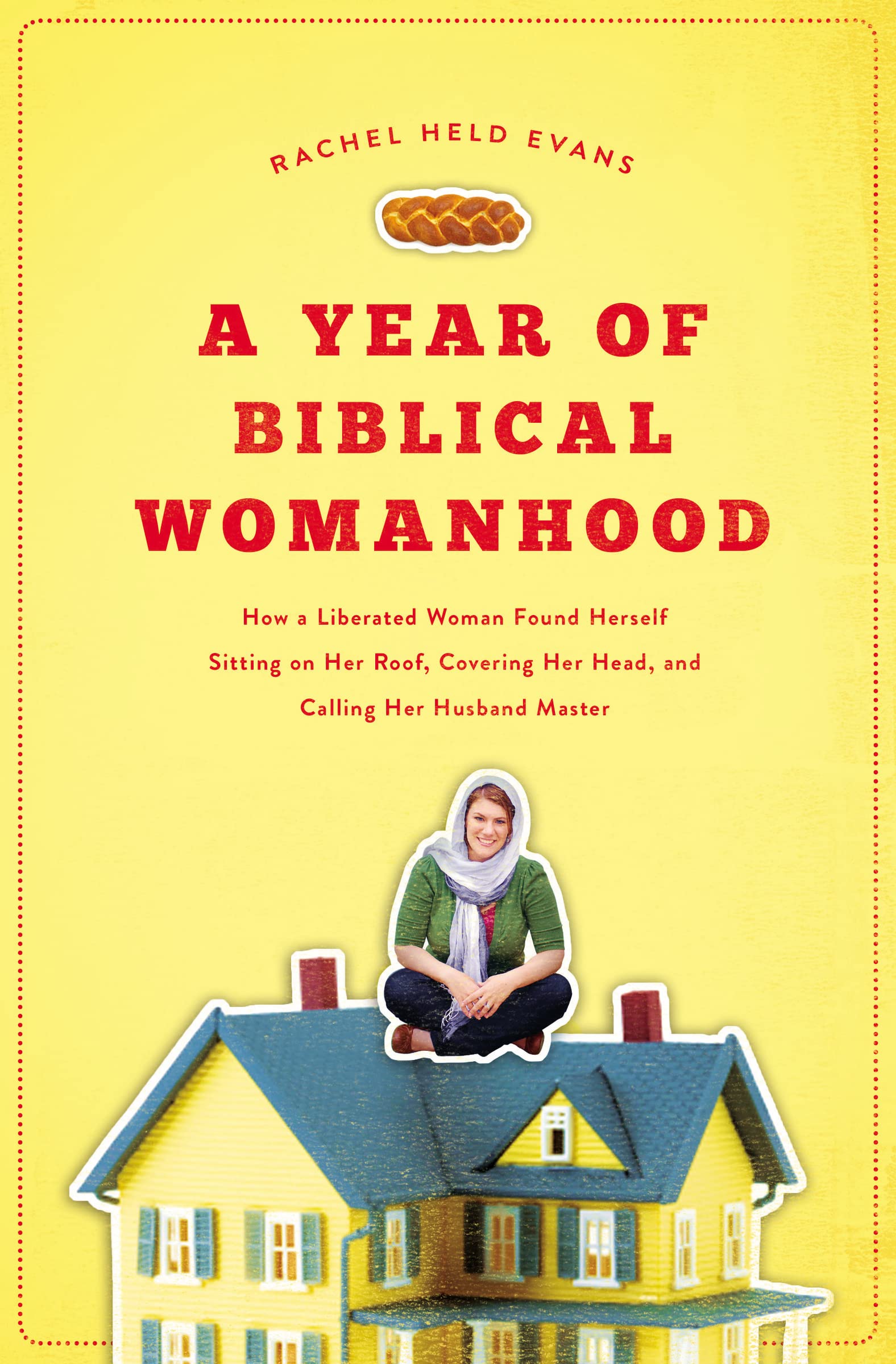 Book Cover A Year of Biblical Womanhood: How a Liberated Woman Found Herself Sitting on Her Roof, Covering Her Head, and Calling Her Husband 'Master'