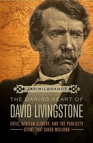 Book Cover The Daring Heart of David Livingstone: Exile, African Slavery, and the Publicity Stunt That Saved Millions