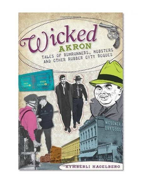 Book Cover Wicked Akron:: Tales of Rumrunners, Mobsters and Other Rubber City Rogues