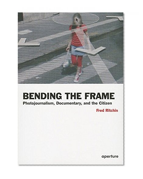 Book Cover Bending the Frame: Photojournalism, Documentary, and the Citizen