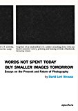 Words Not Spent Today Buy Smaller Images Tomorrow: Essays on the Present and Future of Photography (Aperture)