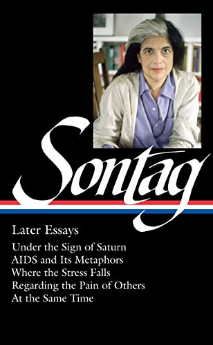 Book Cover Susan Sontag: Later Essays (LOA #292): Under the Sign of Saturn / AIDS and its Metaphors / Where the Stress Falls / Regarding the Pain of Others / At ... (Library of America Susan Sontag Edition)