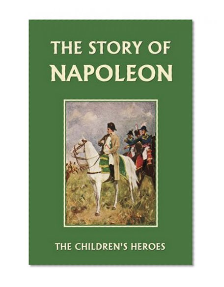 Book Cover The Story of Napoleon (Yesterday's Classics) (The Children's Heroes)