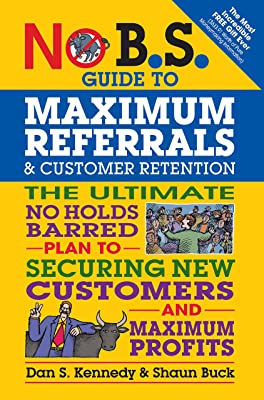 Book Cover No B.S. Guide to Maximum Referrals and Customer Retention: The Ultimate No Holds Barred Plan to Securing New Customers and Maximum Profits