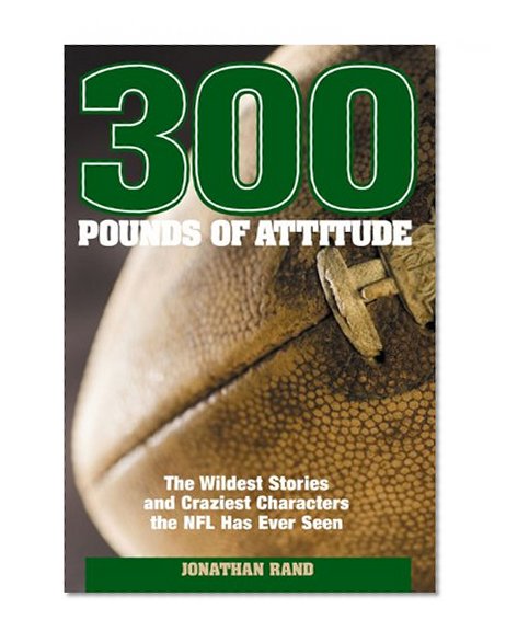 300 Pounds of Attitude: The Wildest Stories and Craziest Characters the NFL Has Ever Seen