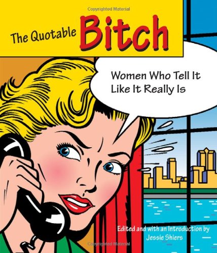 The Quotable Bitch: Women Who Tell It Like It Really Is