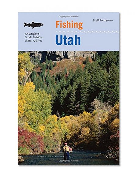 Fishing Utah: An Angler's Guide To More Than 170 Prime Fishing Spots (Fishing Series)